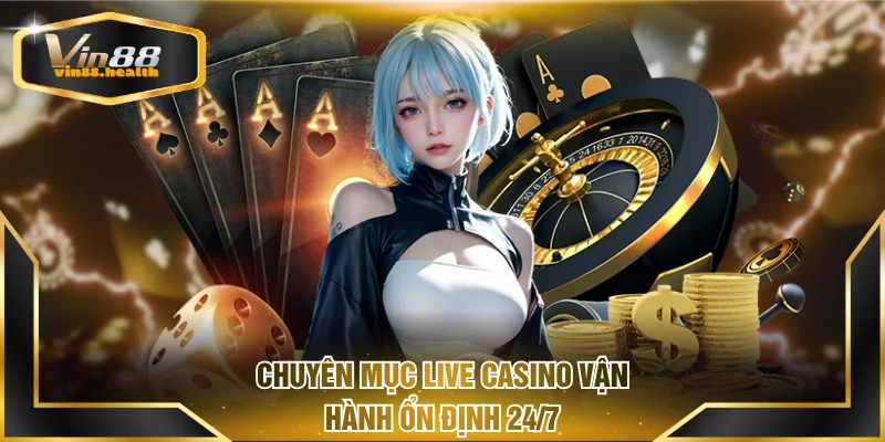 Chuyên mục live casino vận hành ổn định 24/7
