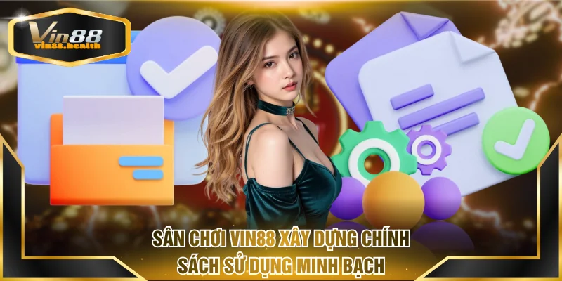 Sân chơi VIN88 xây dựng chính sách sử dụng minh bạch